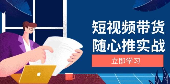 短视频带货随心推实战：涵盖选品到放量，详解涨粉、口碑分提升与广告逻辑 - 首创网