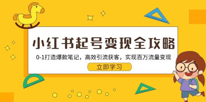 （13149期）小红书起号变现全攻略：0-1打造爆款笔记，高效引流获客，实现百万流量变现 - 首创网