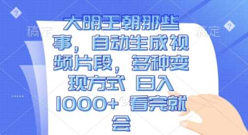 大明王朝那些事，自动生成视频片段，多种变现方式 日入1k 看完就会【揭秘】 - 首创网