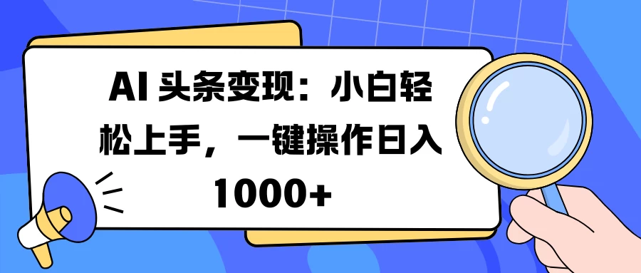 AI 头条变现：小白轻松上手，一键操作日入 1000+ - 首创网