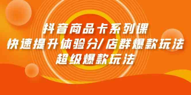 抖音商品卡系列课：快速提升体验分/店群爆款玩法/超级爆款玩法 - 首创网