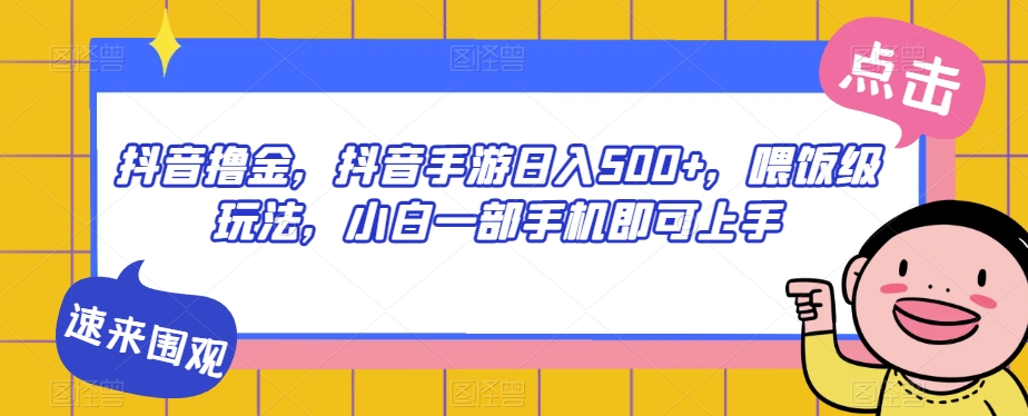 抖音撸金，抖音手游日入500+，喂饭级玩法，小白一部手机即可上手【揭秘】 - 首创网