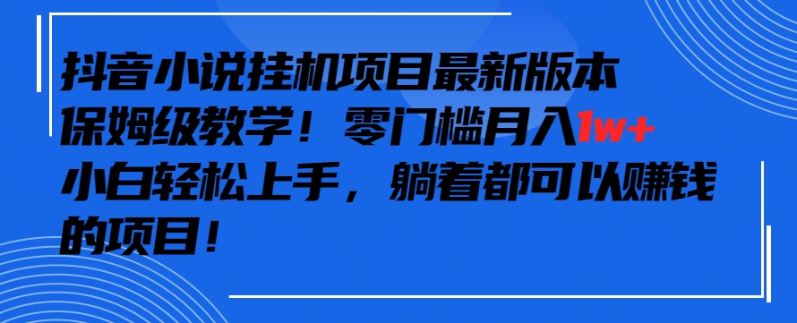 抖音最新小说挂机项目，保姆级教学，零成本月入1w+，小白轻松上手 - 首创网