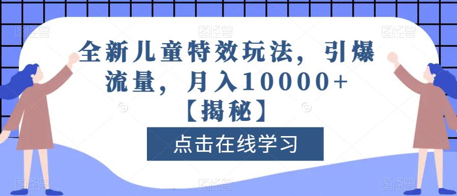 全新儿童特效玩法，引爆流量，月入10000+【揭秘】 - 首创网