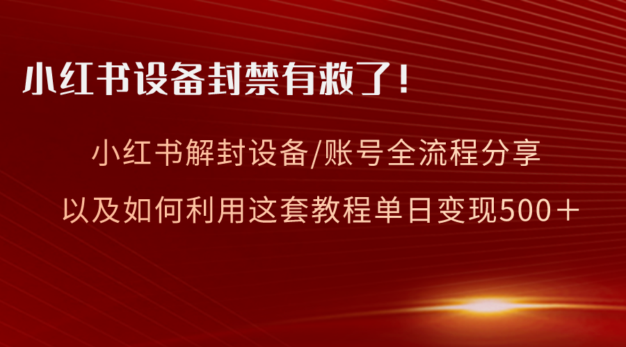 （8441期）小红书设备及账号解封全流程分享，亲测有效，以及如何利用教程变现 - 首创网