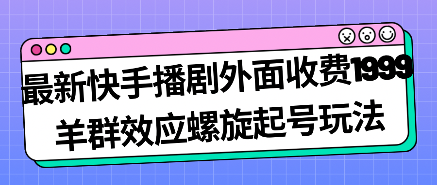 （7194期）最新快手播剧外面收费1999羊群效应螺旋起号玩法配合流量日入几百完全没问题 - 首创网