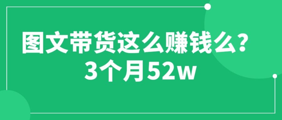 （6372期）图文带货这么赚钱么? 3个月52W 图文带货运营加强课 - 首创网