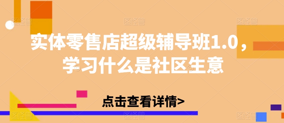 实体零售店超级辅导班1.0，学习什么是社区生意 - 首创网