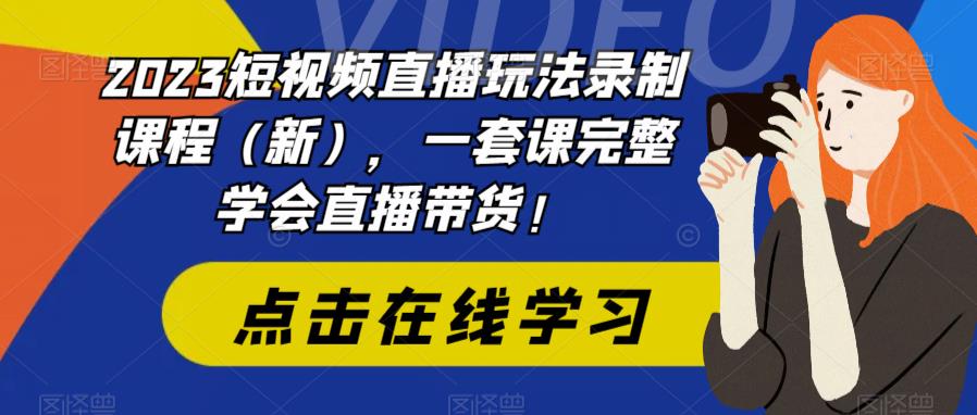 （6239期）2023短视频直播玩法录制课程（新），一套课完整学会直播带货！ - 首创网