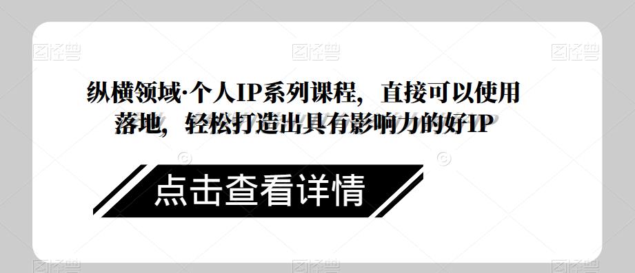 纵横领域·个人IP系列课程，直接可以使用落地，轻松打造出具有影响力的好IP - 首创网