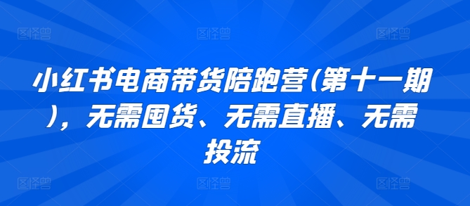 小红书电商带货陪跑营(第十一期)，无需囤货、无需直播、无需投流 - 首创网