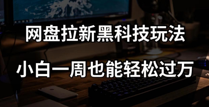 网盘拉新黑科技玩法，小白一周也能轻松过万【全套视频教程+黑科技】【揭秘】 - 首创网