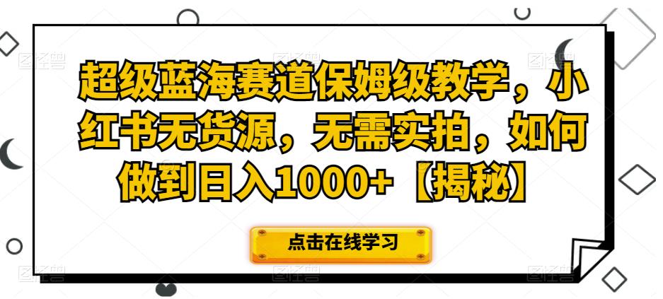 超级蓝海赛道保姆级教学，小红书无货源，无需实拍，如何做到日入1000+【揭秘】 - 首创网