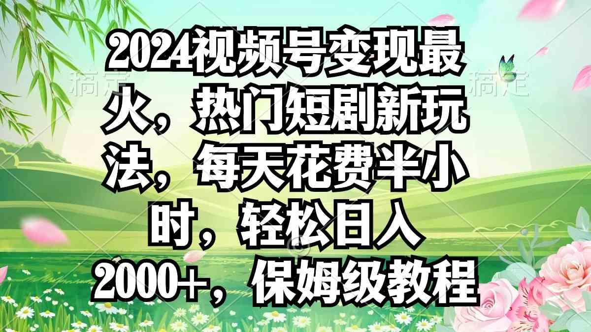 （9161期）2024视频号变现最火，热门短剧新玩法，每天花费半小时，轻松日入2000+，… - 首创网