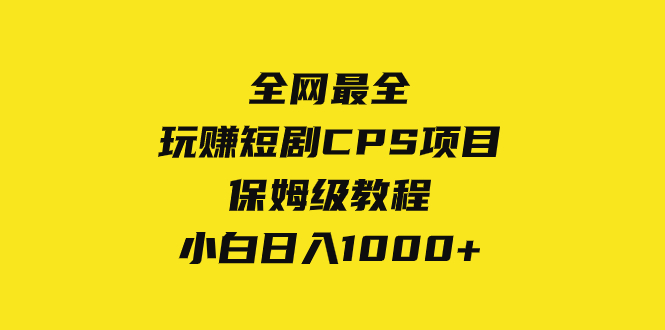 （8139期）全网最全，玩赚短剧CPS项目保姆级教程，小白日入1000+ - 首创网