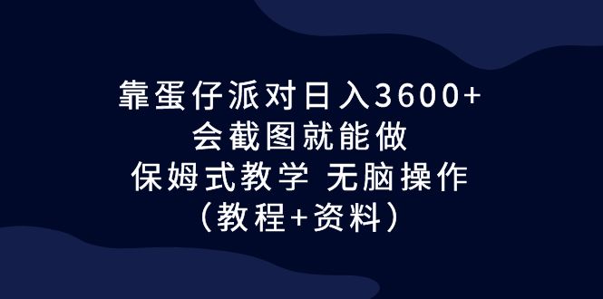 （6867期）靠蛋仔派对日入3600+，会截图就能做，保姆式教学 无脑操作（教程+资料） - 首创网