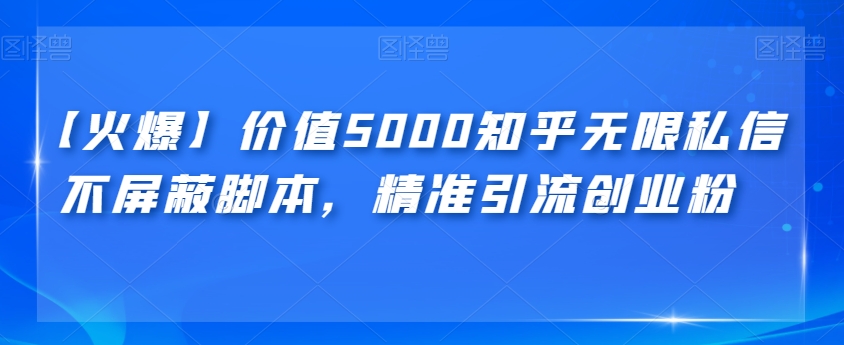 【火爆】价值5000知乎无限私信不屏蔽脚本，精准引流创业粉【揭秘】 - 首创网