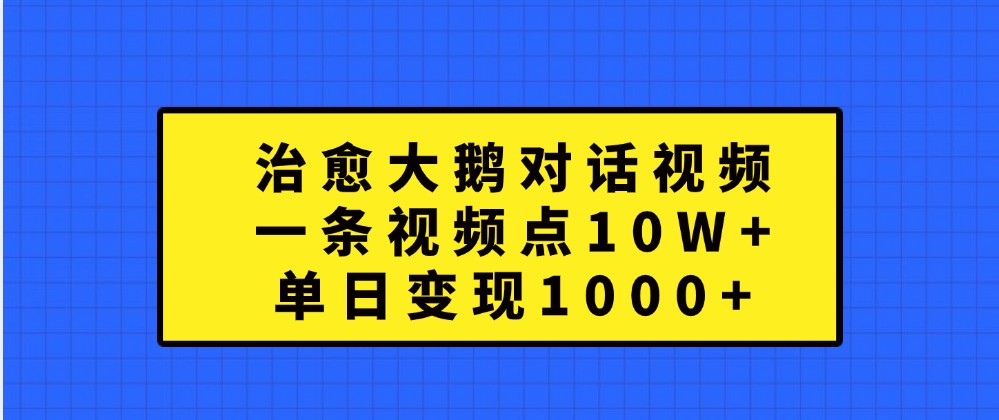 治愈大鹅对话视频，一条视频点赞 10W+，单日变现1000+ - 首创网