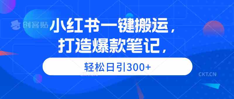 （9673期）小红书一键搬运，打造爆款笔记，轻松日引300+ - 首创网