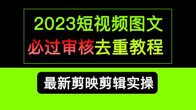 （6763期）2023短视频和图文必过审核去重教程，剪映剪辑去重方法汇总实操，搬运必学 - 首创网