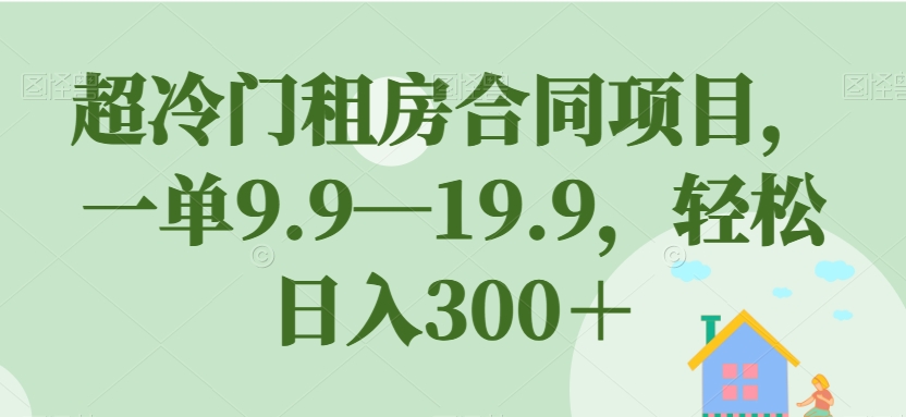 超冷门租房合同项目，一单9.9—19.9，轻松日入300＋【揭秘】 - 首创网