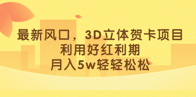 （6764期）最新风口，3D立体贺卡项目，利用好红利期，月入5w轻轻松松 - 首创网