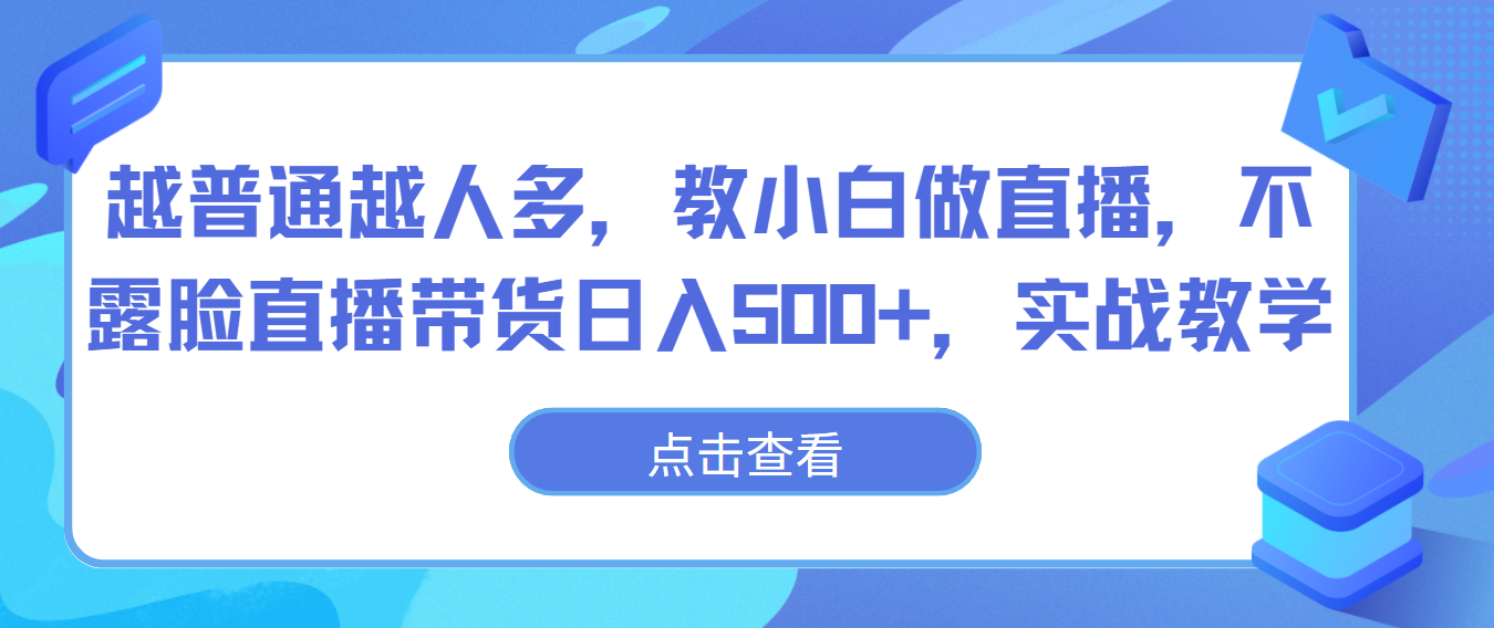 越普通越人多，教小白做直播，不露脸直播带货日入500+，实战教学 - 首创网