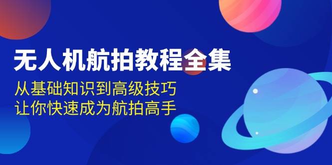 无人机航拍教程全集，从基础知识到高级技巧，让你快速成为航拍高手 - 首创网