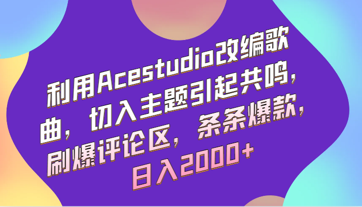 利用Acestudio改编歌曲，切入主题引起共鸣，刷爆评论区，条条爆款，日入2000+ - 首创网