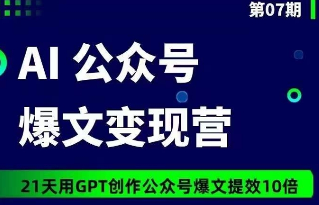 AI公众号爆文变现营07期，21天用GPT创作爆文提效10倍 - 首创网