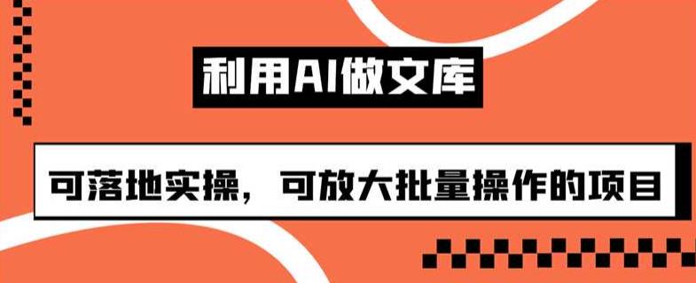 利用AI做文库，可落地实操，可放大批量操作的项目【揭秘】 - 首创网