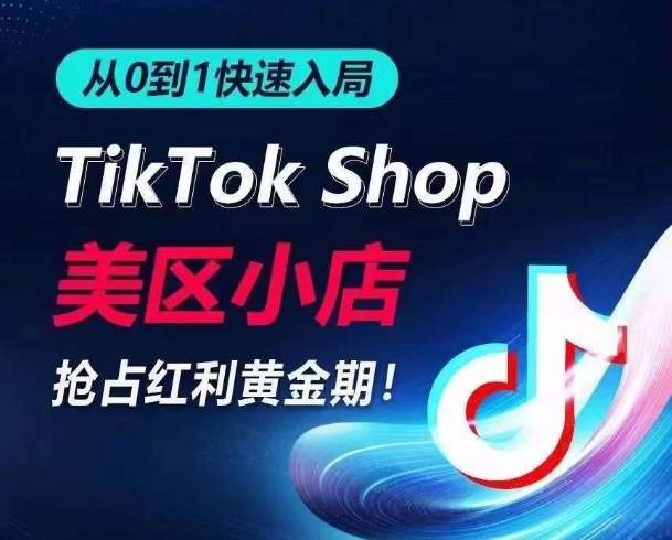 从0到1快速入局TikTok美区小店，快速抢占流量黄金期，开启日出千单之旅 - 首创网