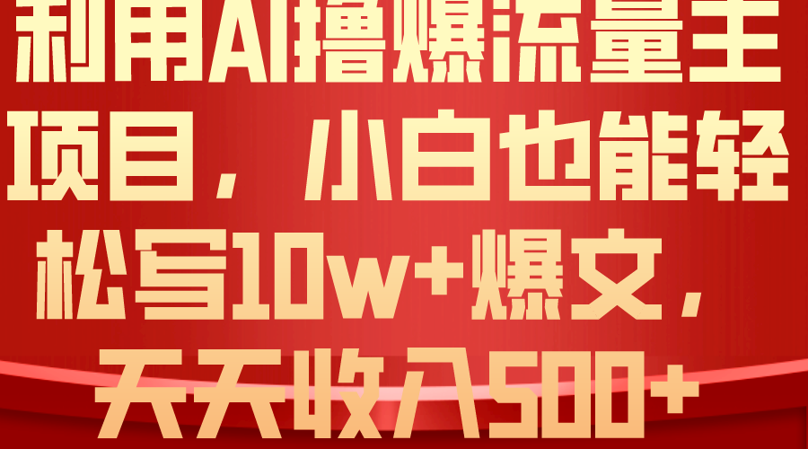 （10646期）利用 AI撸爆流量主收益，小白也能轻松写10W+爆款文章，轻松日入500+ - 首创网