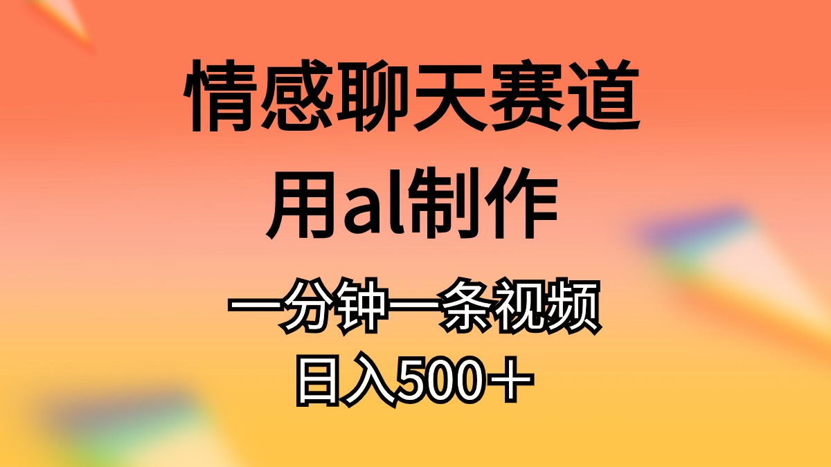 （11145期）情感聊天赛道用al制作一分钟一条原创视频日入500＋ - 首创网