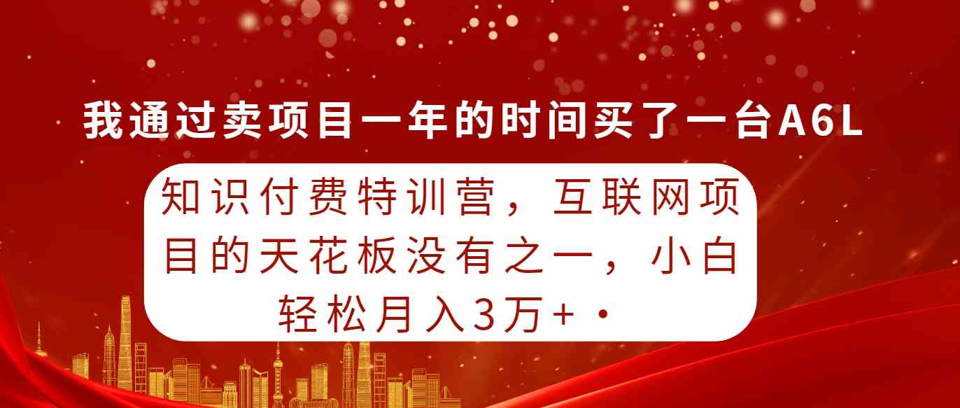 （9469期）知识付费特训营，互联网项目的天花板，没有之一，小白轻轻松松月入三万+ - 首创网