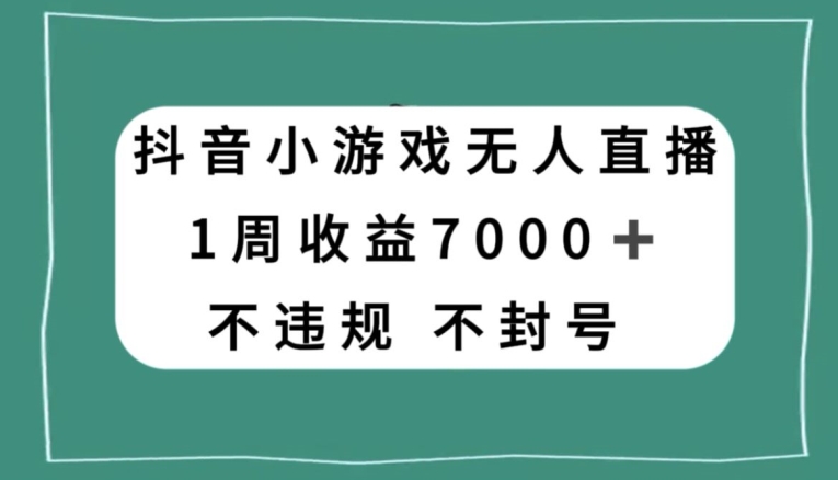 抖音小游戏无人直播，不违规不封号1周收益7000+，官方流量扶持【揭秘】 - 首创网