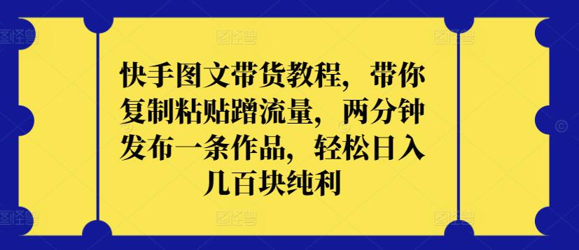 快手图文带货教程，带你复制粘贴蹭流量，两分钟发布一条作品，轻松日入几百块纯利 - 首创网