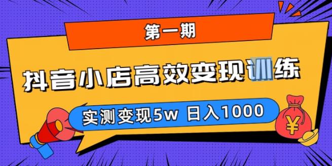 抖音小店高效变现训练营（第一期）,实测变现5w，日入1000【揭秘】 - 首创网