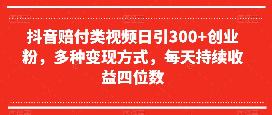 抖音赔付类视频日引300+创业粉，多种变现方式，每天持续收益四位数【揭秘】 - 首创网