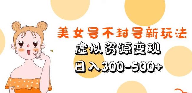 美女号不封号新玩法，虚拟资源变现，日入300-500+ - 首创网