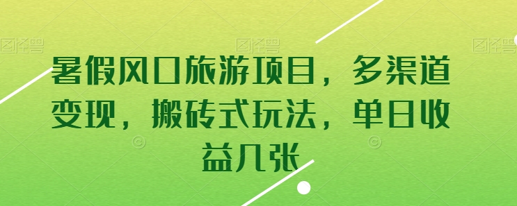 暑假风口旅游项目，多渠道变现，搬砖式玩法，单日收益几张 - 首创网