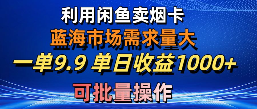 （10579期）利用咸鱼卖烟卡，蓝海市场需求量大，一单9.9单日收益1000+，可批量操作 - 首创网