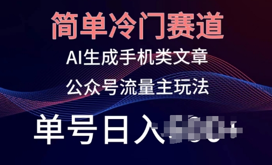 简单冷门赛道，AI生成手机类文章，公众号流量主玩法，单号日入100+ - 首创网