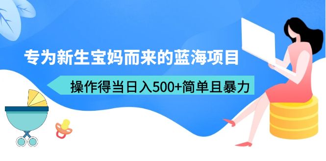 （6382期）专为新生宝妈而来的蓝海项目，操作得当日入500+简单且暴力（教程+工具） - 首创网