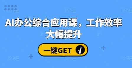 AI办公综合应用课，工作效率大幅提升 - 首创网