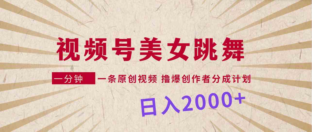 （9272期）视频号，美女跳舞，一分钟一条原创视频，撸爆创作者分成计划，日入2000+ - 首创网