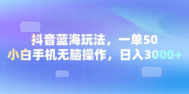 （13729期）抖音蓝海玩法，一单50，小白手机无脑操作，日入3000+ - 首创网