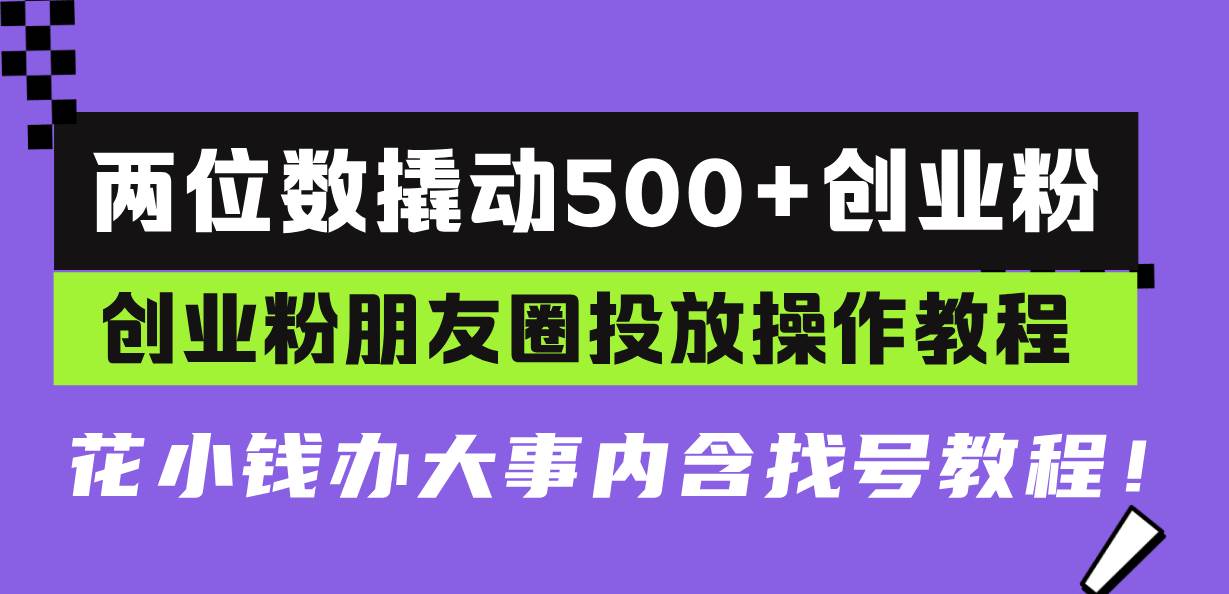 （13498期）两位数撬动500+创业粉，创业粉朋友圈投放操作教程，花小钱办大事内含找… - 首创网