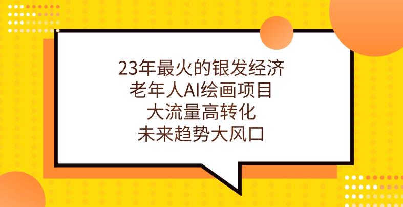 23年最火的银发经济，老年人AI绘画项目，大流量高转化，未来趋势大风口【揭秘】 - 首创网