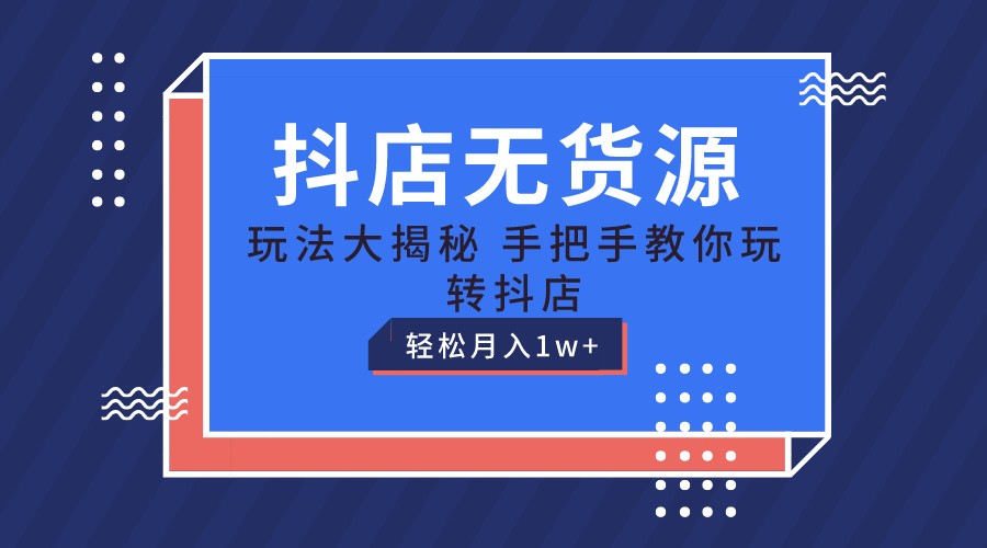 抖店无货源保姆级教程，手把手教你玩转抖店，轻松月入1W+ - 首创网